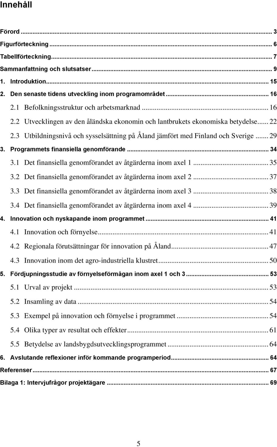 3 Utbildningsnivå och sysselsättning på Åland jämfört med Finland och Sverige... 29 3. Programmets finansiella genomförande... 34 3.1 Det finansiella genomförandet av åtgärderna inom axel 1... 35 3.