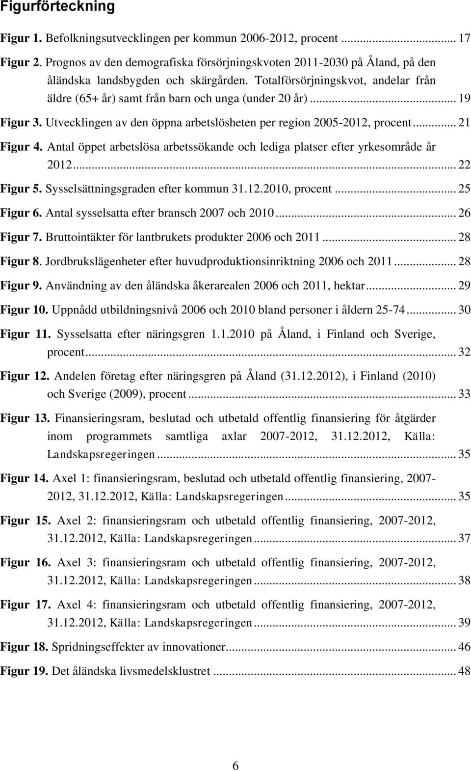 .. 19 Figur 3. Utvecklingen av den öppna arbetslösheten per region 2005-2012, procent... 21 Figur 4. Antal öppet arbetslösa arbetssökande och lediga platser efter yrkesområde år 2012... 22 Figur 5.