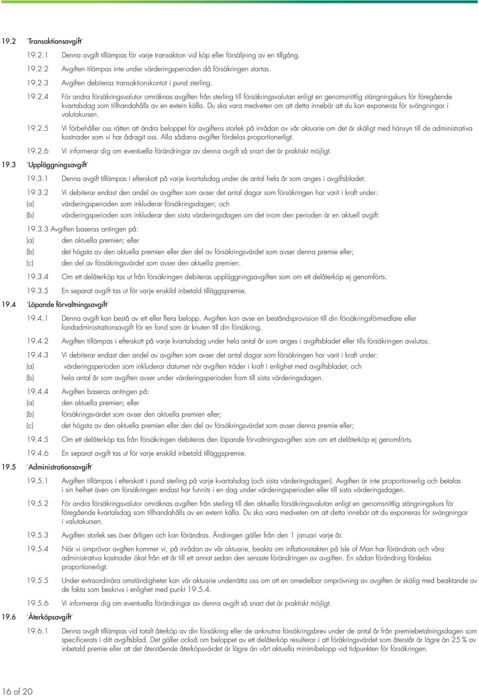 Du ska vara medveten om att detta innebär att du kan exponeras för svängningar i valutakursen. 19.2.
