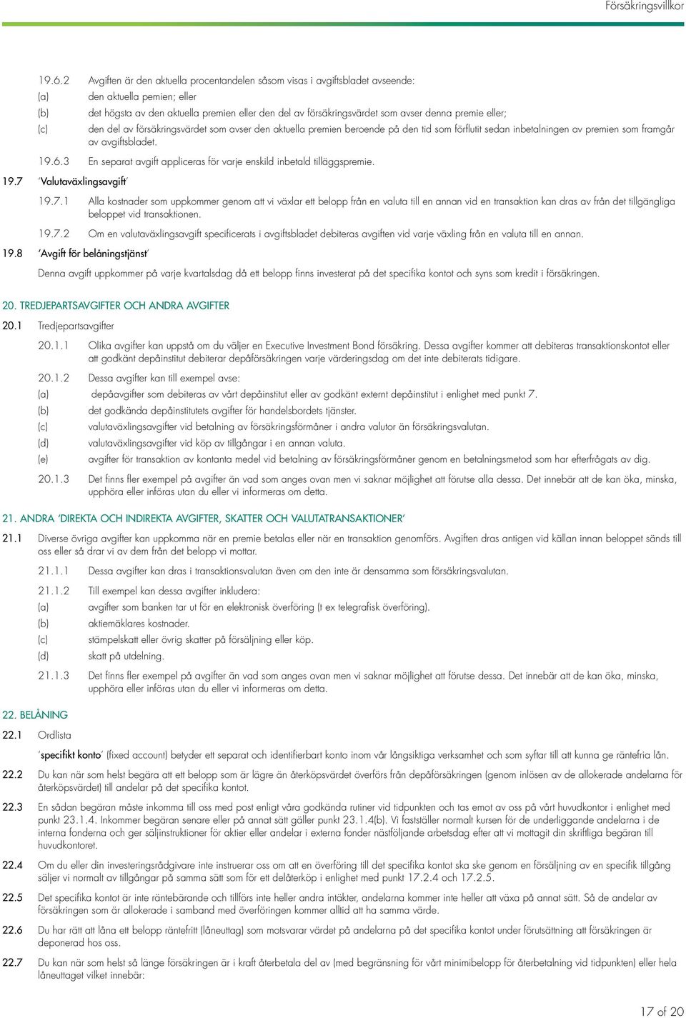 denna premie eller; den del av försäkringsvärdet som avser den aktuella premien beroende på den tid som förflutit sedan inbetalningen av premien som framgår av avgiftsbladet. 19.6.