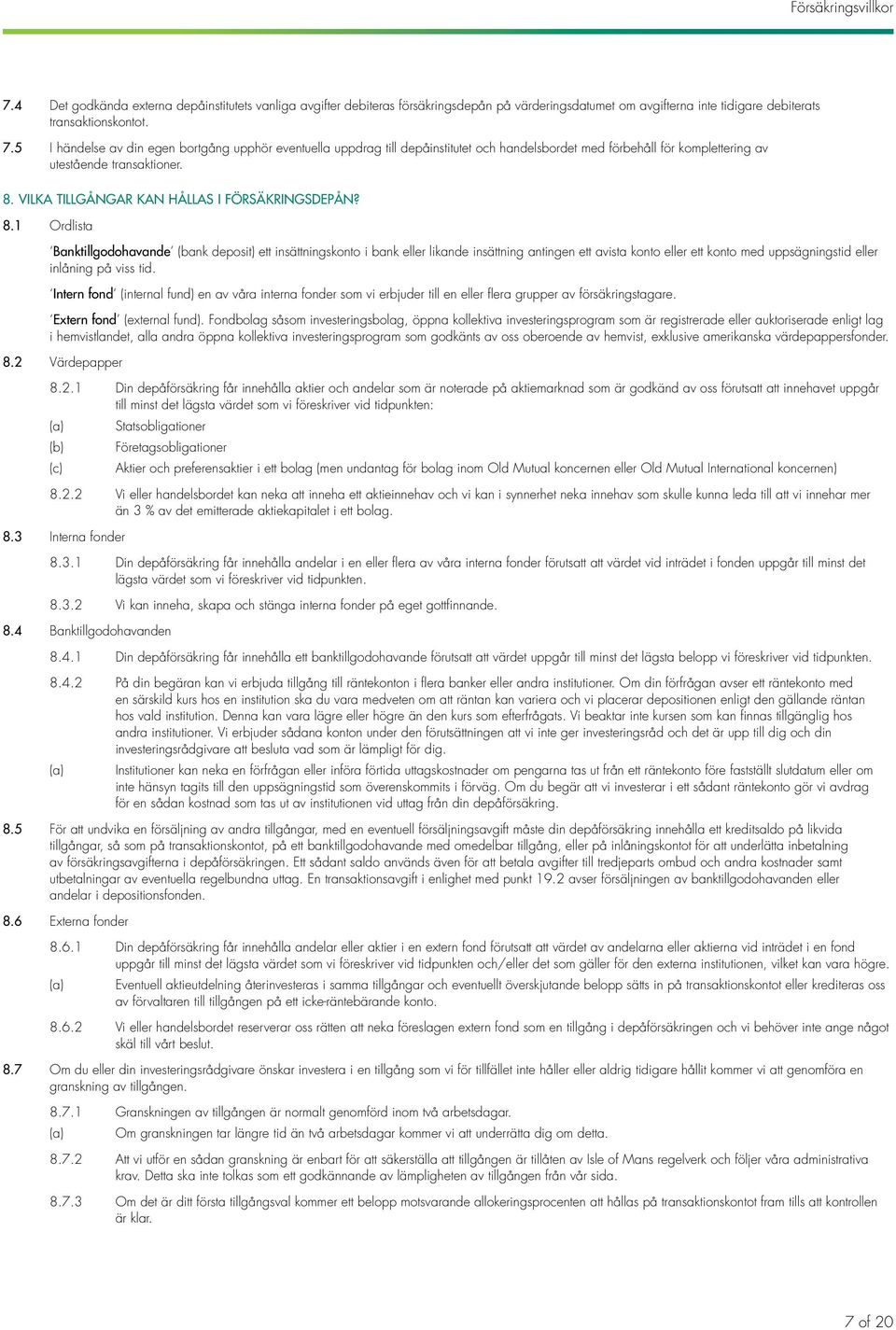 1 Ordlista Banktillgodohavande (bank deposit) ett insättningskonto i bank eller likande insättning antingen ett avista konto eller ett konto med uppsägningstid eller inlåning på viss tid.