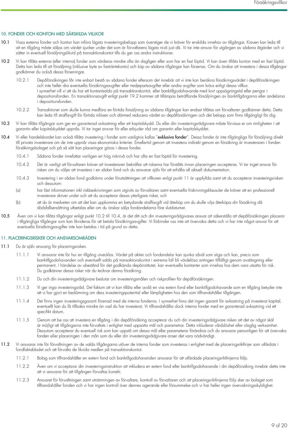 Vi tar inte ansvar för utgången av sådana åtgärder och vi sätter in eventuell försäljningslikvid på transaktionskontot tills du ger oss andra instruktioner. 10.