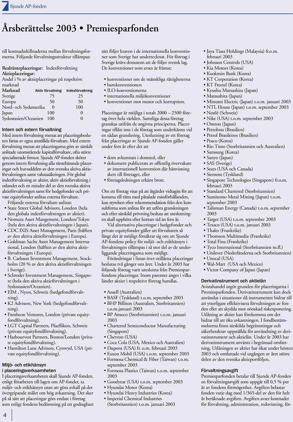 Sverige 75 25 Europa 50 50 Nord- och Sydamerika 0 100 Japan 100 0 Sydostasien/Oceanien 100 0 Intern och extern förvaltning Med intern förvaltning menas att placeringsbesluten fattas av egna anställda