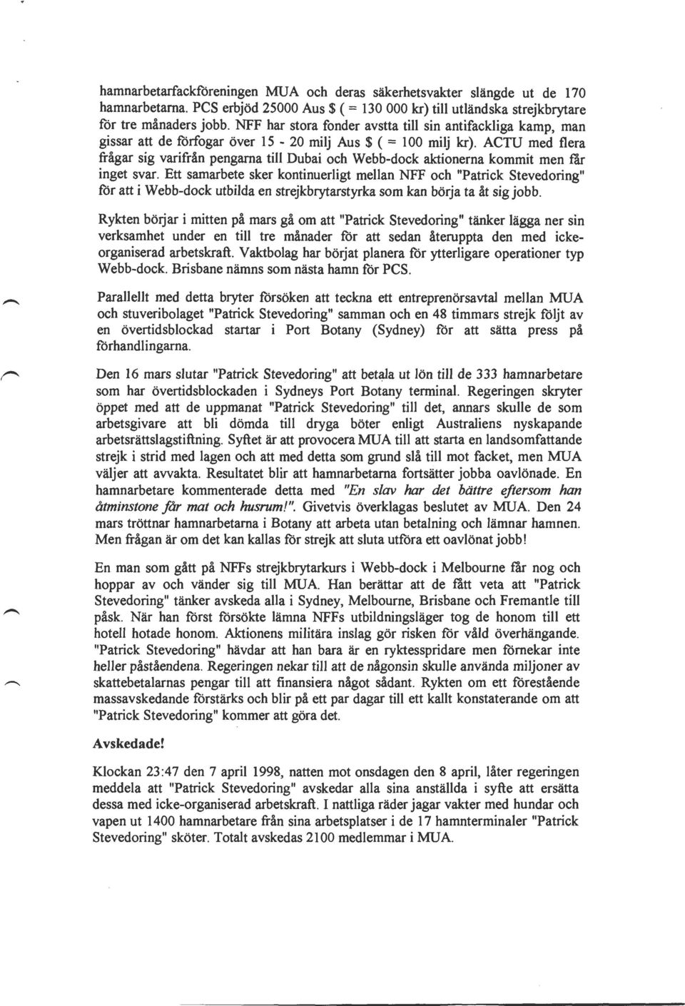 ACTU med flera frågar sig varifrån pengarna till Dubai och Webb-dock aktionerna kommit men tär inget svar.