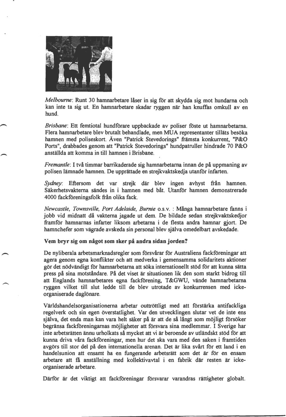 Även "Patrick Stevedorings" främsta konkurrent, "P&O Ports", drabbades genom att "Patrick Stevedorings" hundpatruller hindrade 70 P&O anställda att komma in till hamnen i Brisbane.