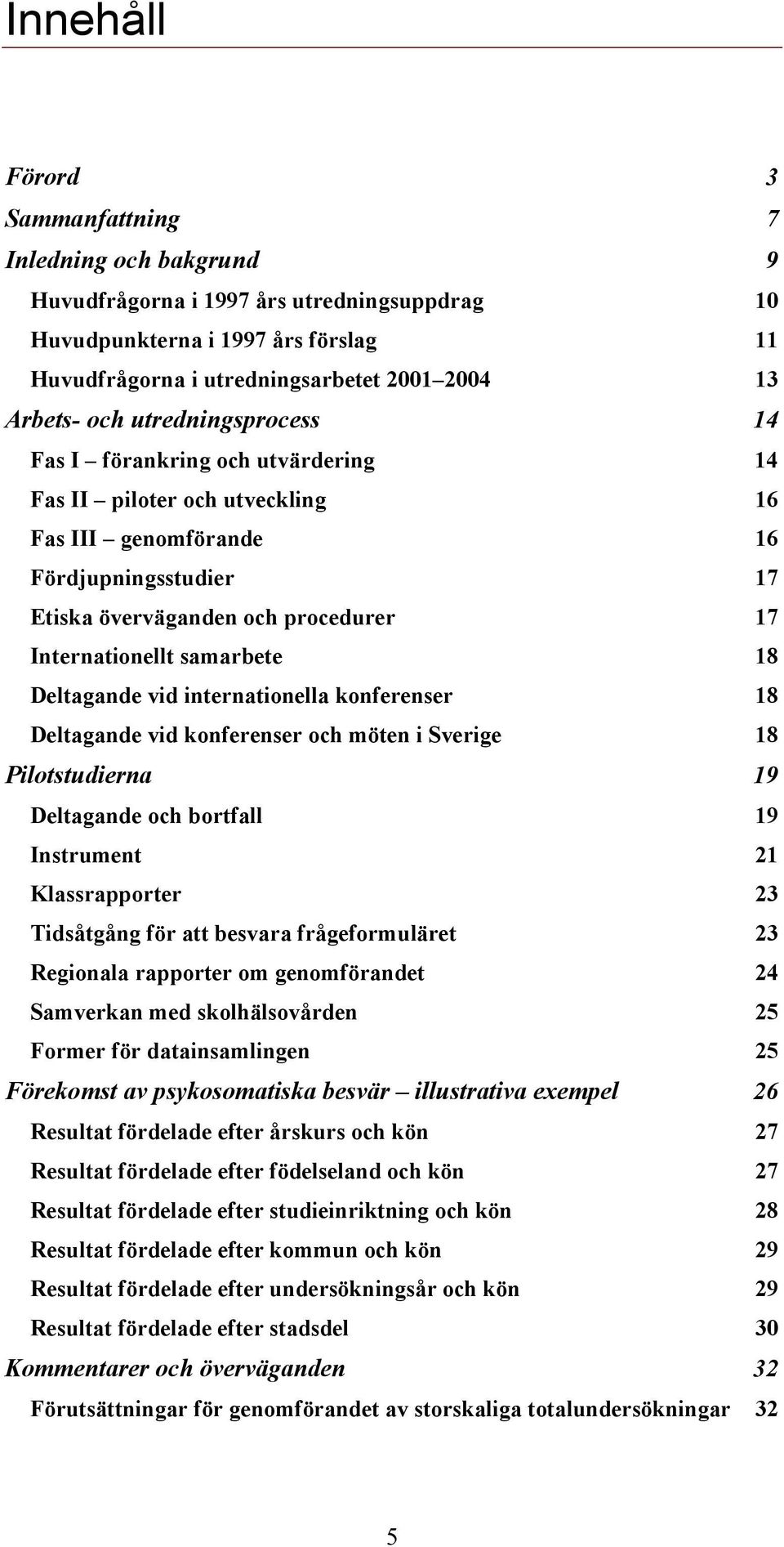 Deltagande vid internationella konferenser 8 Deltagande vid konferenser och möten i Sverige 8 Pilotstudierna 9 Deltagande och bortfall 9 Instrument Klassrapporter 3 Tidsåtgång för att besvara