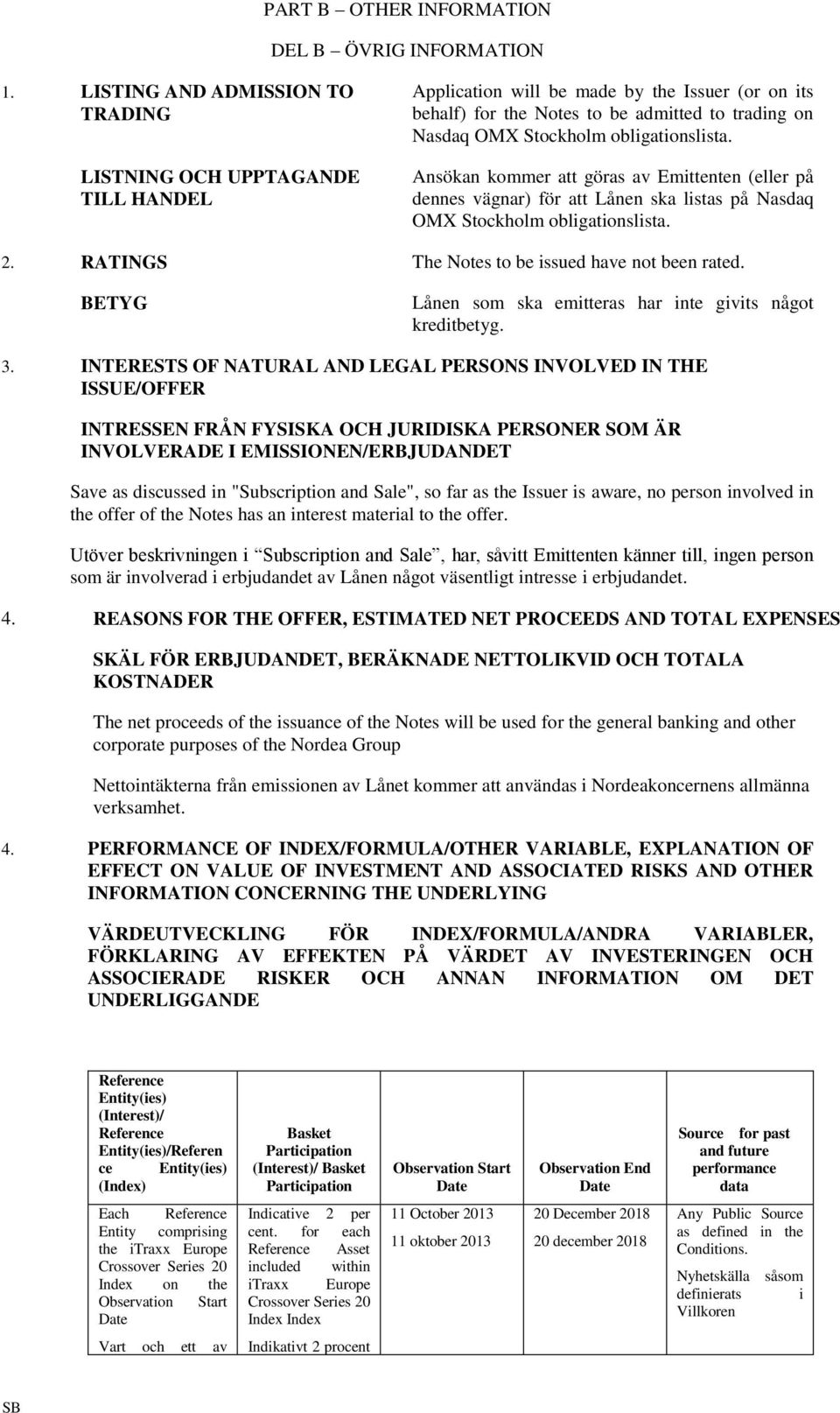 obligationslista. Ansökan kommer att göras av Emittenten (eller på dennes vägnar) för att Lånen ska listas på Nasdaq OMX Stockholm obligationslista. 2.
