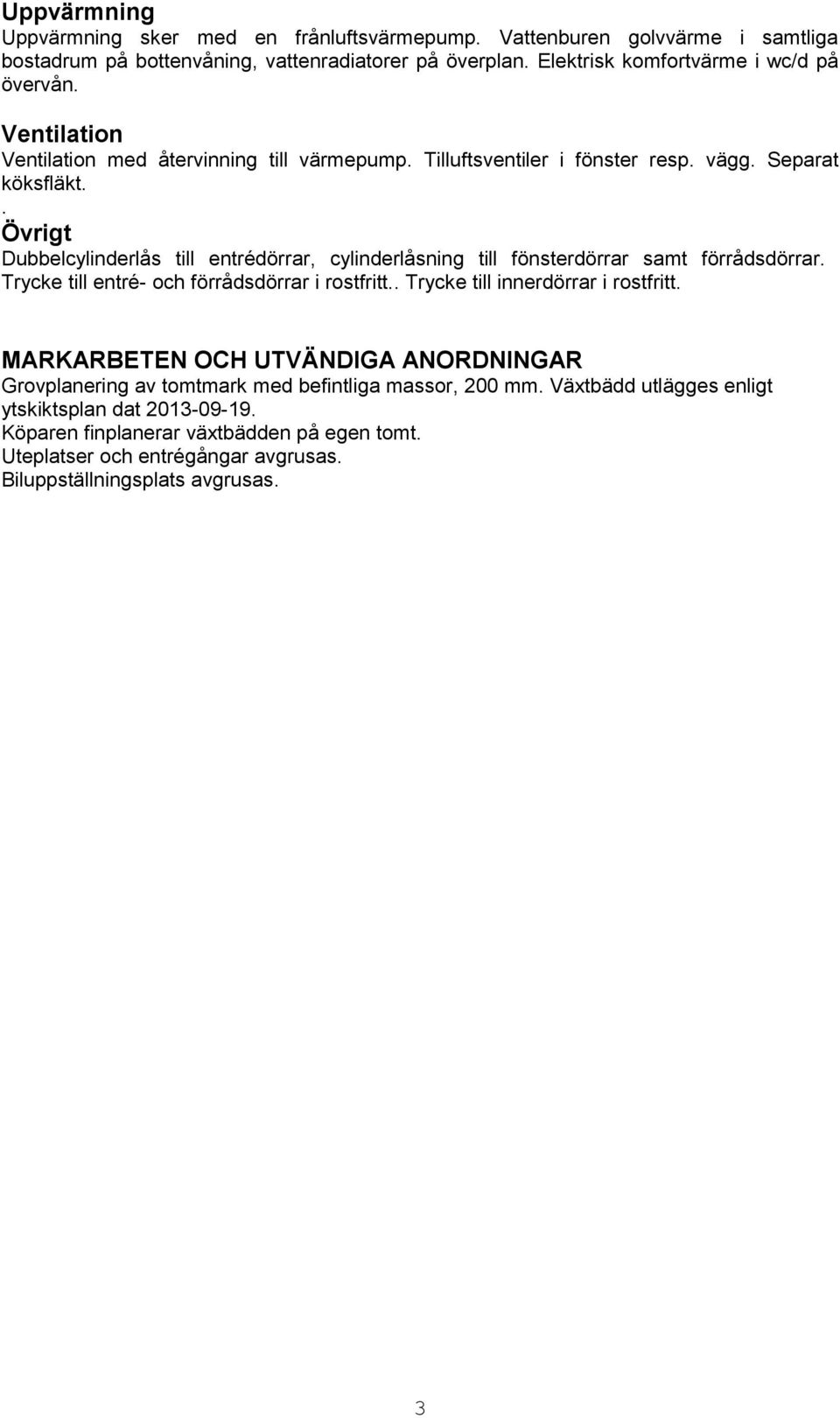 . Övrigt Dubbelcylinderlås till entrédörrar, cylinderlåsning till fönsterdörrar samt förrådsdörrar. Trycke till entré- och förrådsdörrar i rostfritt.. Trycke till innerdörrar i rostfritt.