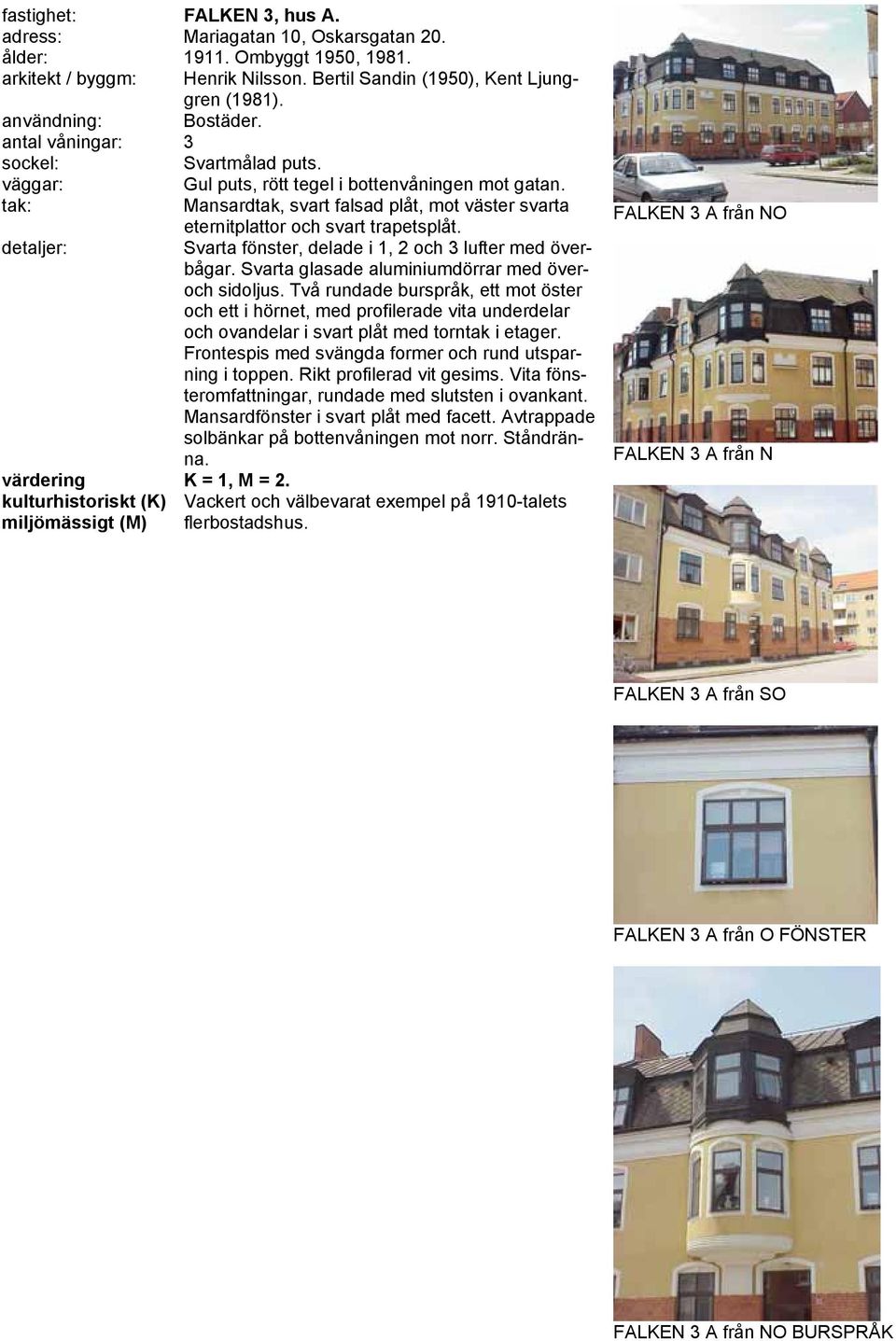 Svarta fönster, delade i 1, 2 och 3 lufter med överbågar. Svarta glasade aluminiumdörrar med överoch sidoljus.