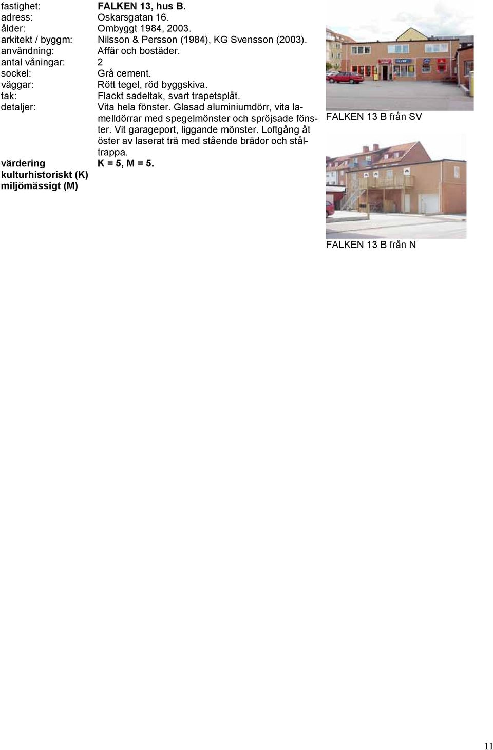 antal våningar: 2 Rött tegel, röd byggskiva. Flackt sadeltak, svart trapetsplåt. Vita hela fönster.