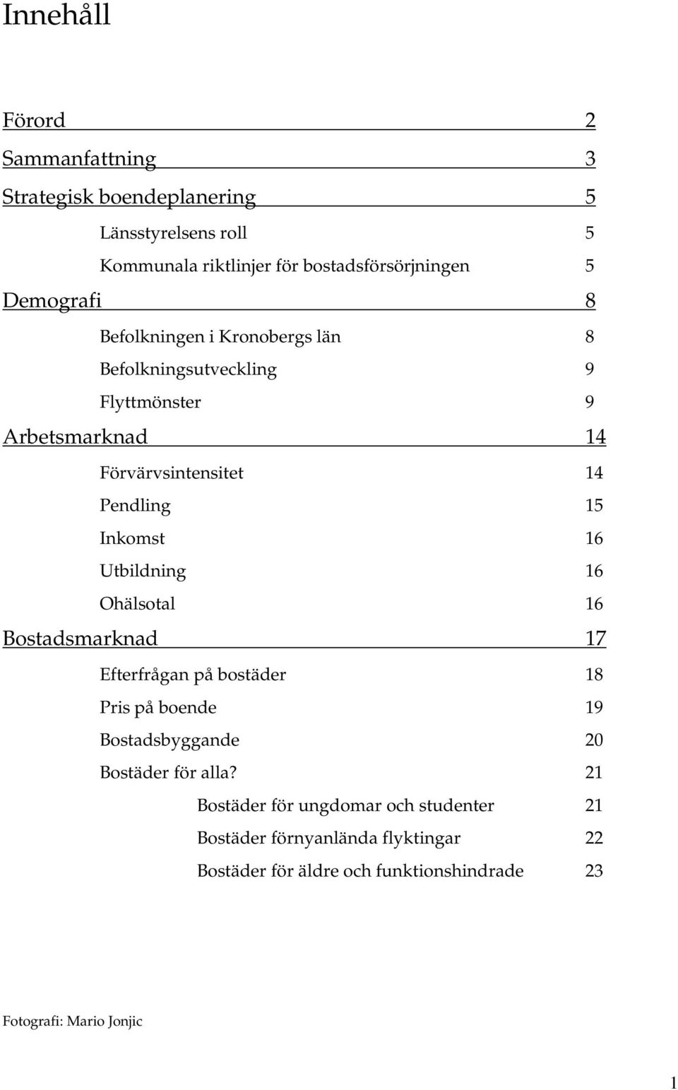 Inkomst 16 Utbildning 16 Ohälsotal 16 Bostadsmarknad 17 Efterfrågan på bostäder 18 Pris på boende 19 Bostadsbyggande 20 Bostäder för alla?