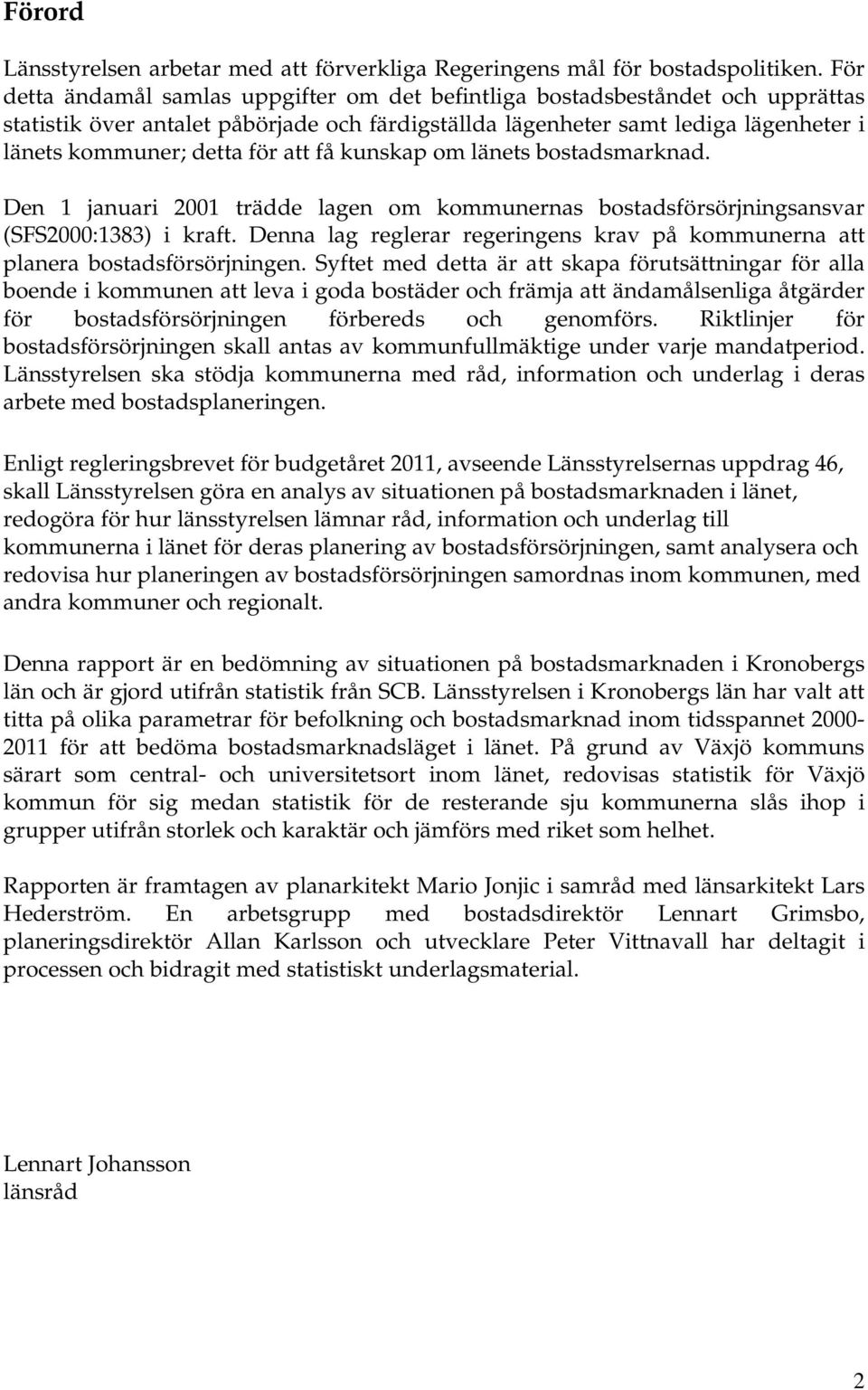 att få kunskap om länets bostadsmarknad. Den 1 januari 2001 trädde lagen om kommunernas bostadsförsörjningsansvar (SFS2000:1383) i kraft.