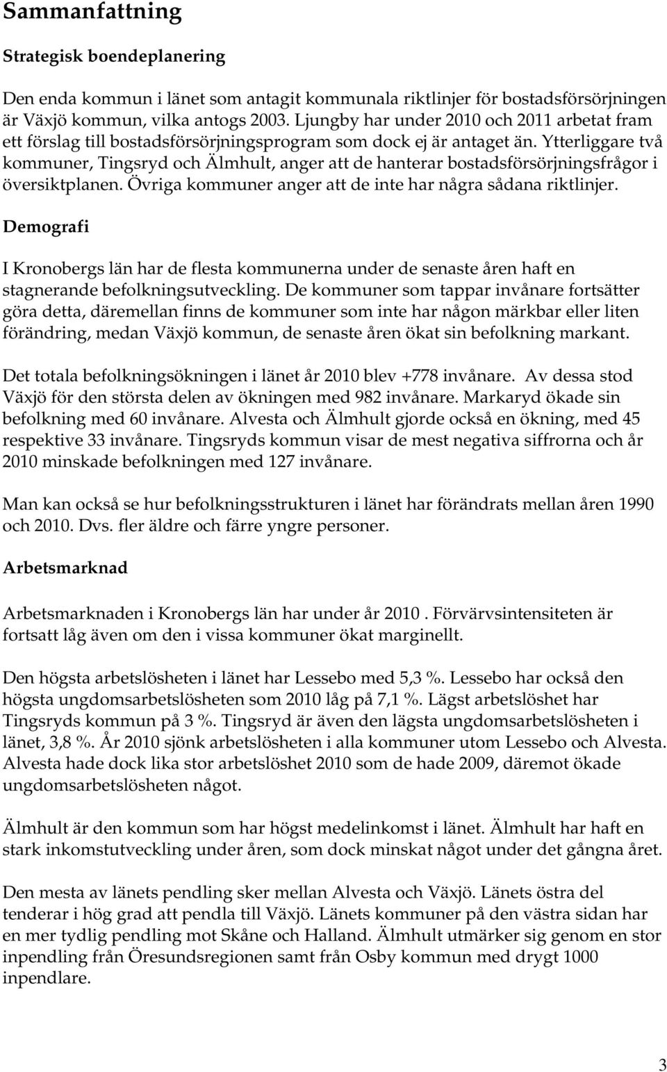 Ytterliggare två kommuner, Tingsryd och Älmhult, anger att de hanterar bostadsförsörjningsfrågor i översiktplanen. Övriga kommuner anger att de inte har några sådana riktlinjer.