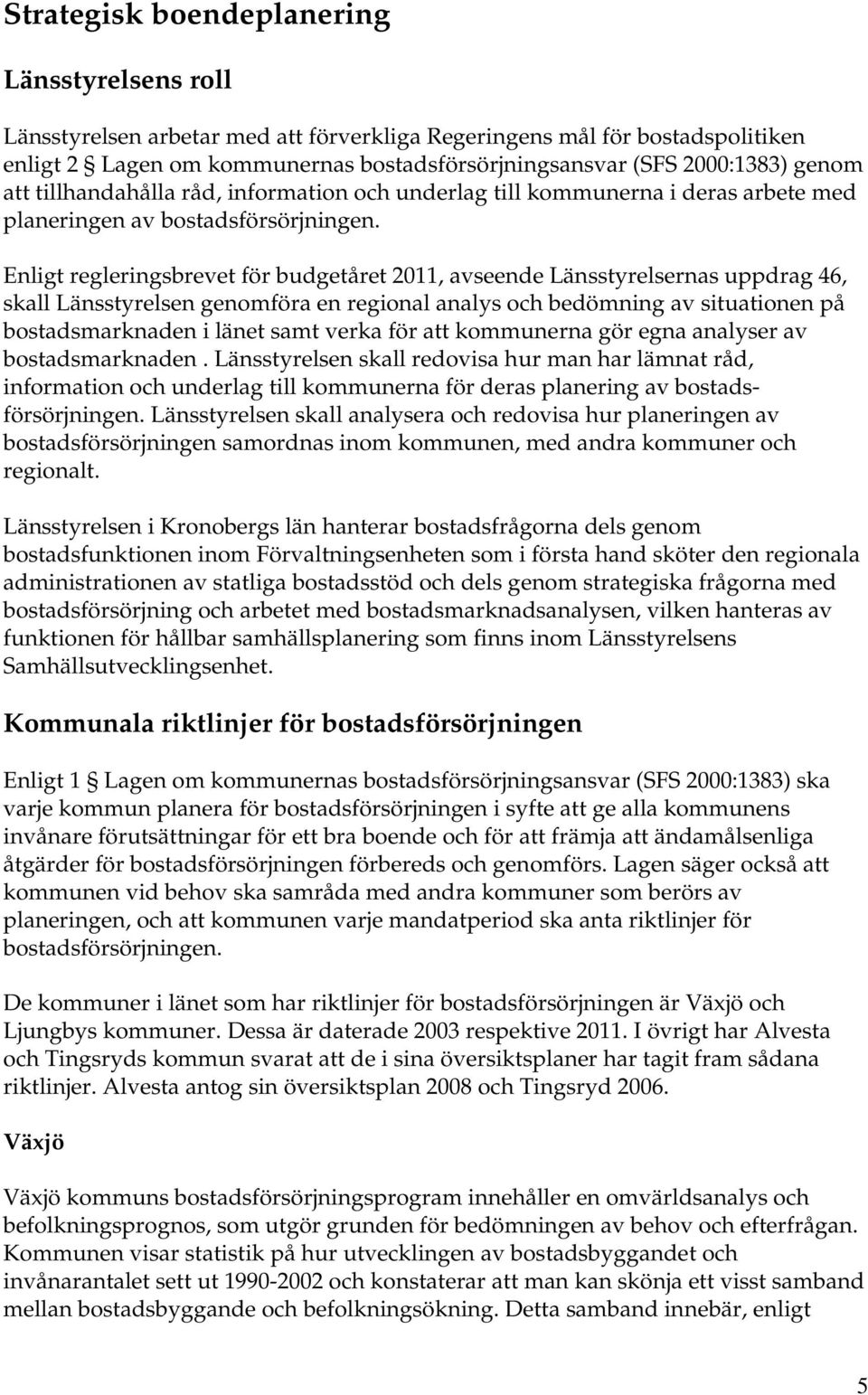 Enligt regleringsbrevet för budgetåret 2011, avseende Länsstyrelsernas uppdrag 46, skall Länsstyrelsen genomföra en regional analys och bedömning av situationen på bostadsmarknaden i länet samt verka