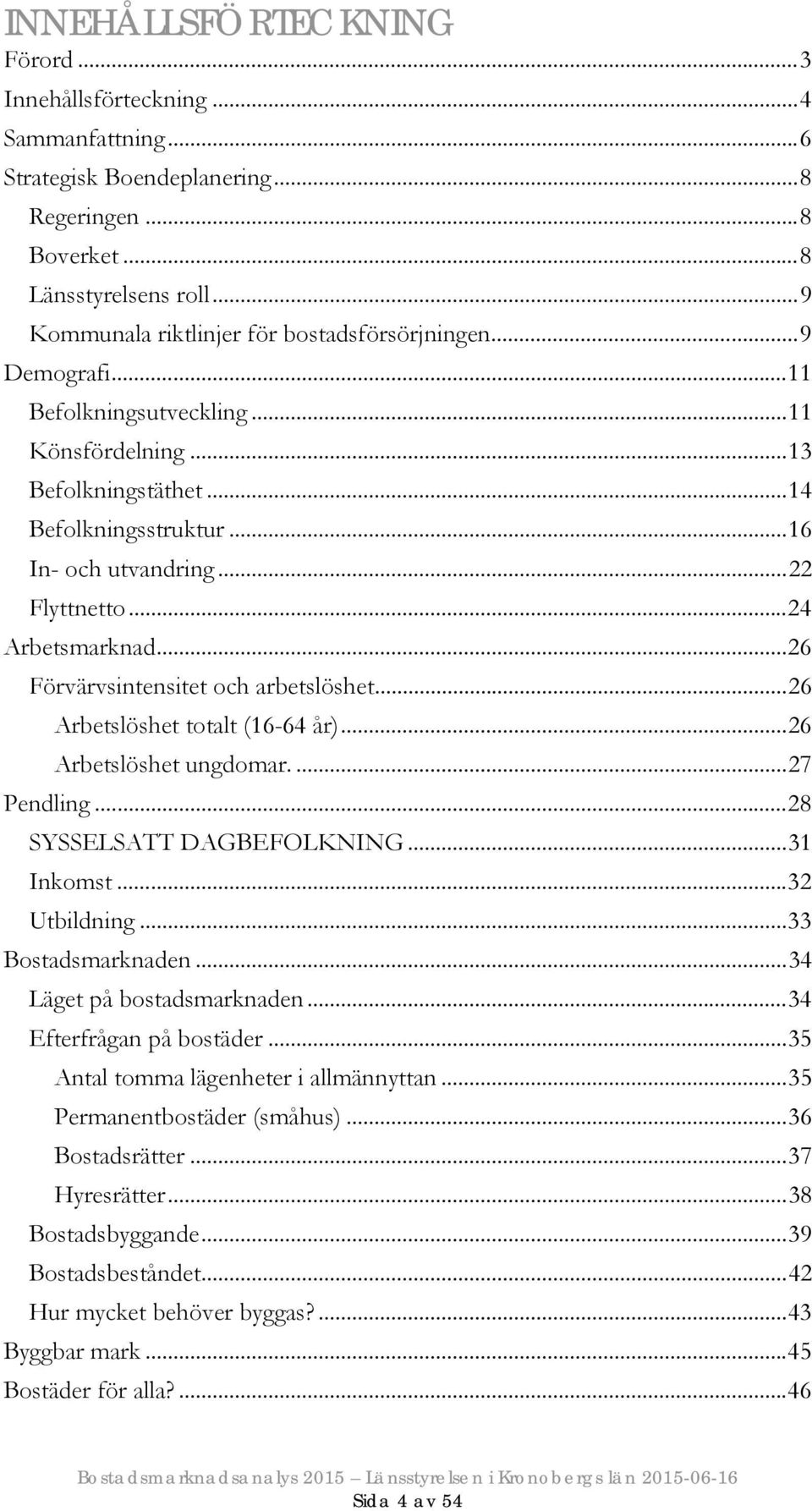 .. 22 Flyttnetto... 24 Arbetsmarknad... 26 Förvärvsintensitet och arbetslöshet... 26 Arbetslöshet totalt (16-64 år)... 26 Arbetslöshet ungdomar.... 27 Pendling... 28 SYSSELSATT DAGBEFOLKNING.