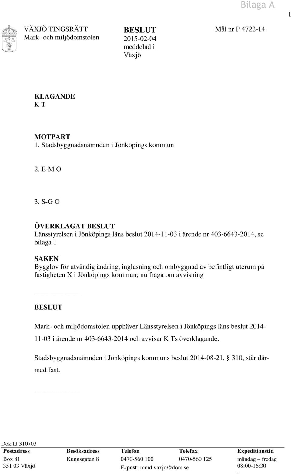 fastigheten X i Jönköpings kommun; nu fråga om avvisning BESLUT Mark- och miljödomstolen upphäver Länsstyrelsen i Jönköpings läns beslut 2014-11-03 i ärende nr 403-6643-2014 och avvisar K Ts