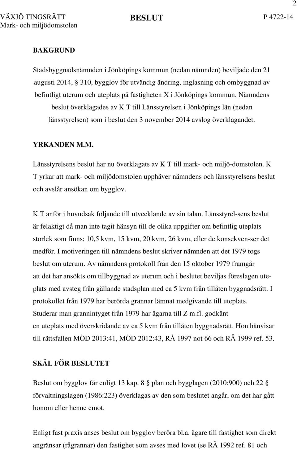 Nämndens beslut överklagades av K T till Länsstyrelsen i Jönköpings län (nedan länsstyrelsen) som i beslut den 3 november 2014 avslog överklagandet. YRKANDEN M.