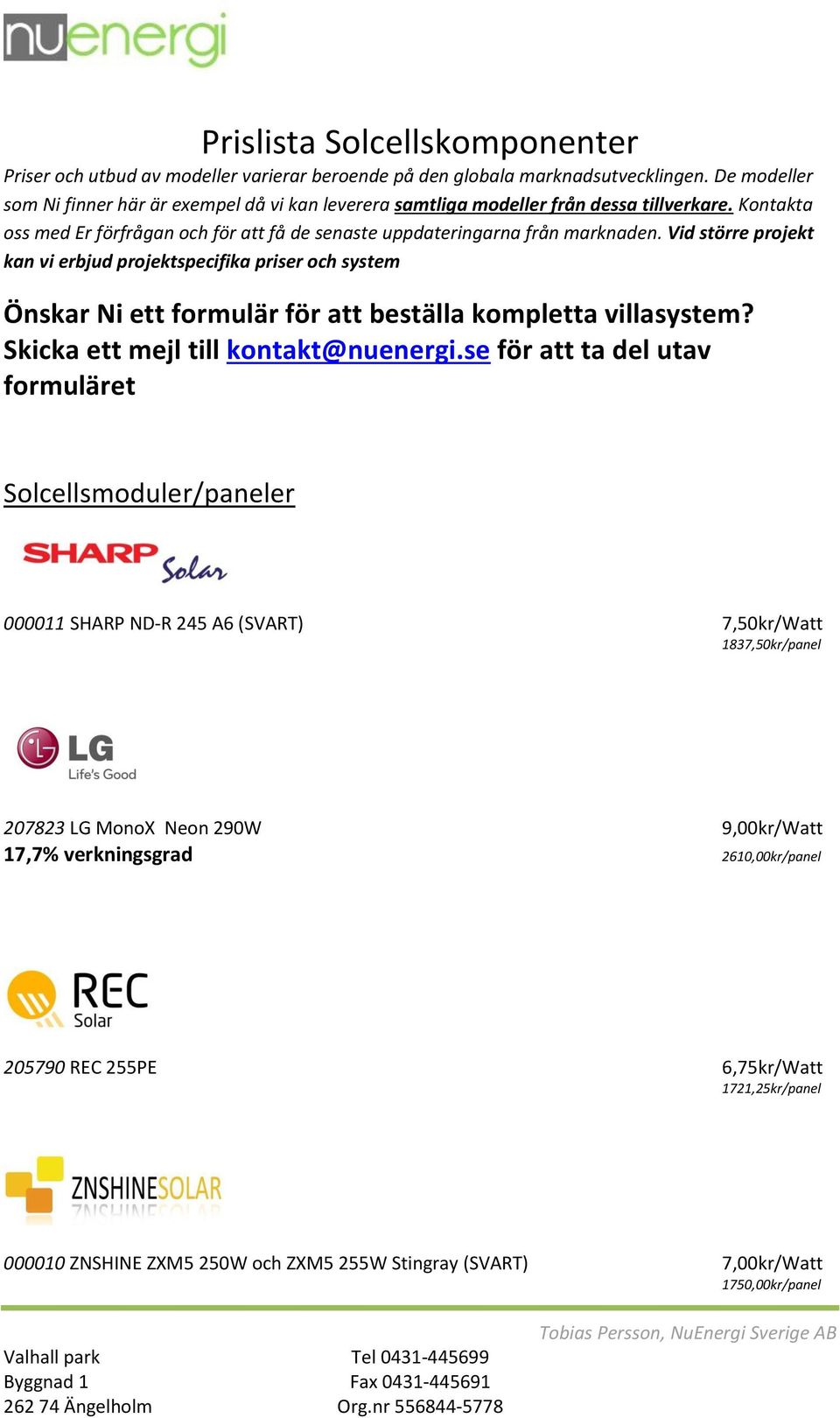 Vid större projekt kan vi erbjud projektspecifika priser och system Önskar Ni ett formulär för att beställa kompletta villasystem? Skicka ett mejl till kontakt@nuenergi.