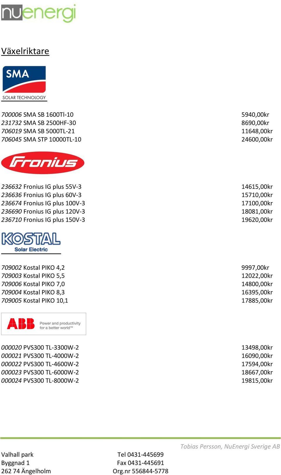 19620,00kr 709002 Kostal PIKO 4,2 9997,00kr 709003 Kostal PIKO 5,5 12022,00kr 709006 Kostal PIKO 7,0 14800,00kr 709004 Kostal PIKO 8,3 16395,00kr 709005 Kostal PIKO 10,1