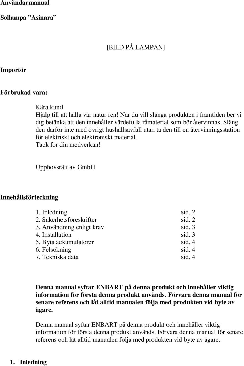 Släng den därför inte med övrigt hushållsavfall utan ta den till en återvinningsstation för elektriskt och elektroniskt material. Tack för din medverkan! Upphovsrätt av GmbH Innehållsförteckning 1.