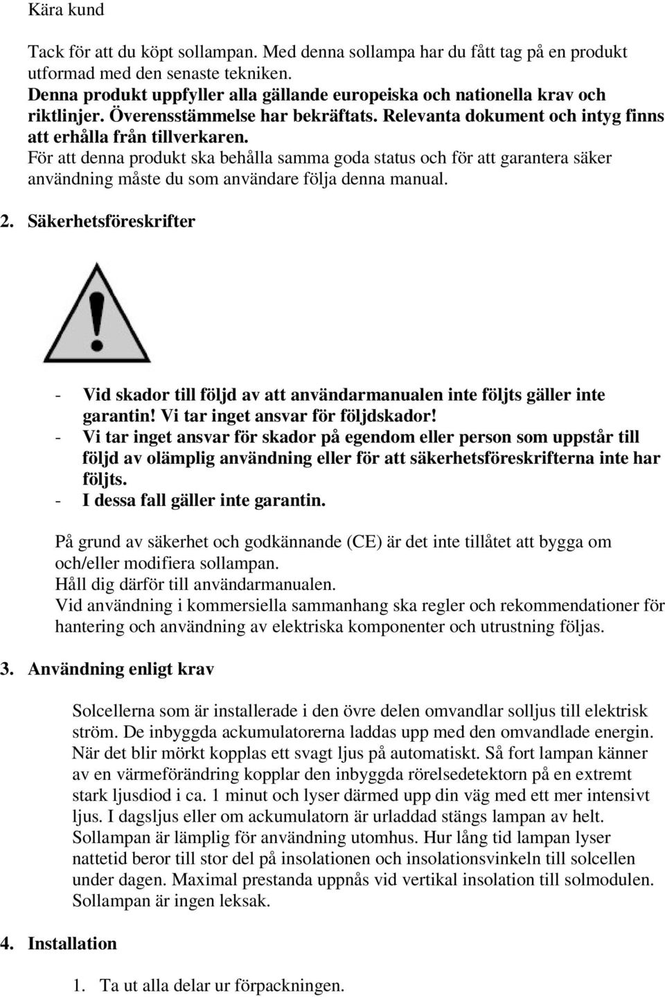 För att denna produkt ska behålla samma goda status och för att garantera säker användning måste du som användare följa denna manual. 2.