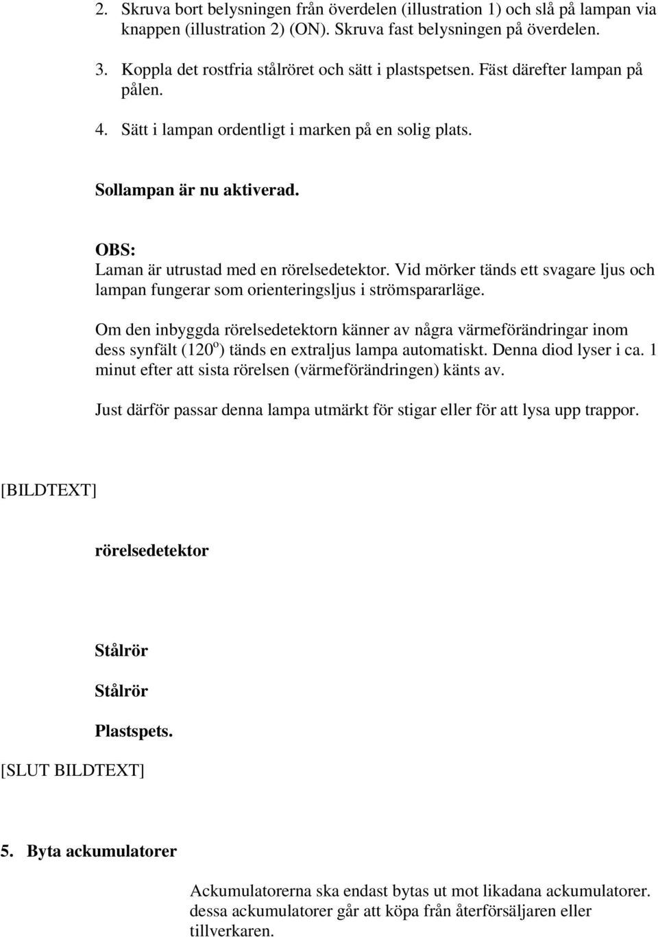 OBS: Laman är utrustad med en rörelsedetektor. Vid mörker tänds ett svagare ljus och lampan fungerar som orienteringsljus i strömspararläge.