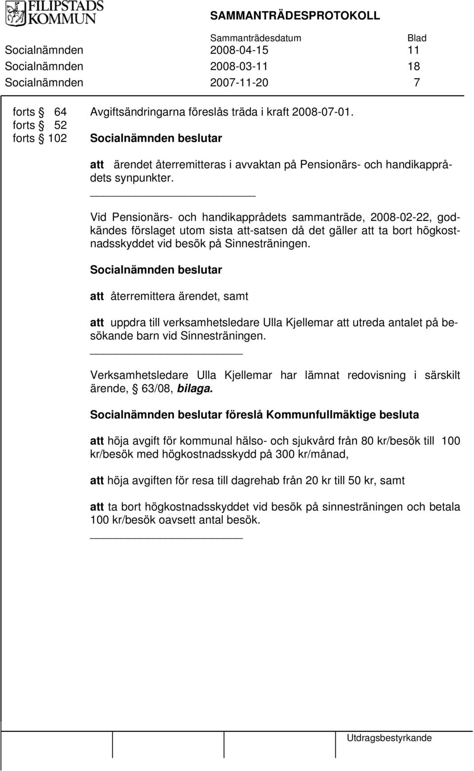 Vid Pensionärs- och handikapprådets sammanträde, 2008-02-22, godkändes förslaget utom sista att-satsen då det gäller att ta bort högkostnadsskyddet vid besök på Sinnesträningen.