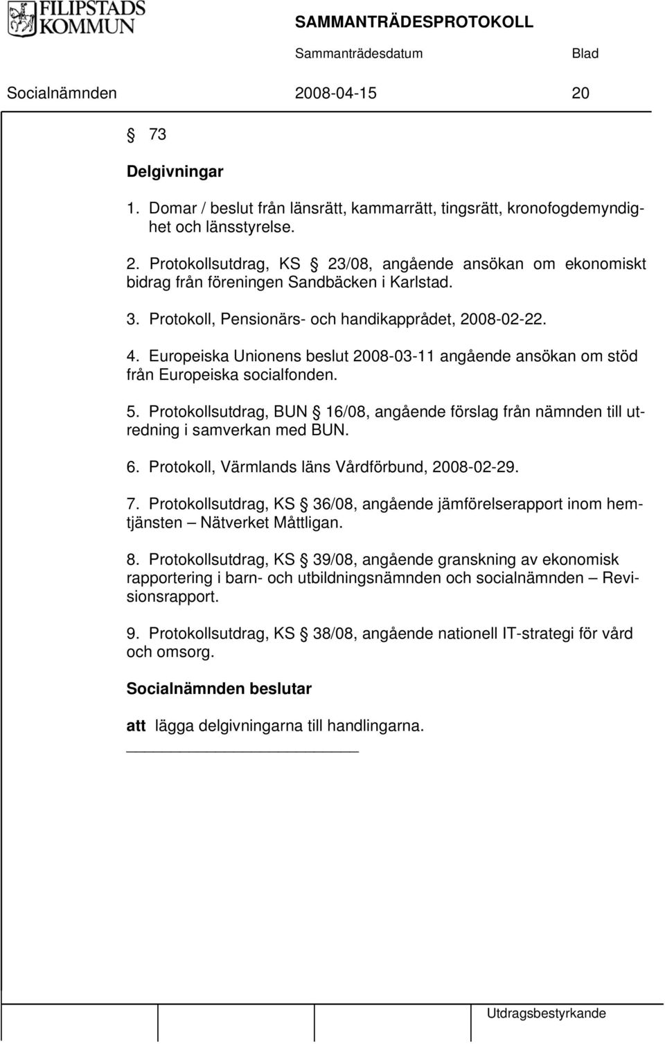 Protokollsutdrag, BUN 16/08, angående förslag från nämnden till utredning i samverkan med BUN. 6. Protokoll, Värmlands läns Vårdförbund, 2008-02-29. 7.
