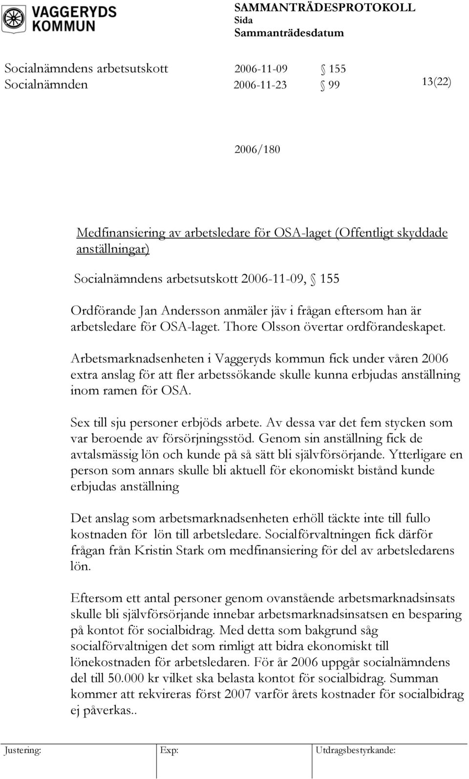 Arbetsmarknadsenheten i Vaggeryds kommun fick under våren 2006 extra anslag för att fler arbetssökande skulle kunna erbjudas anställning inom ramen för OSA. Sex till sju personer erbjöds arbete.
