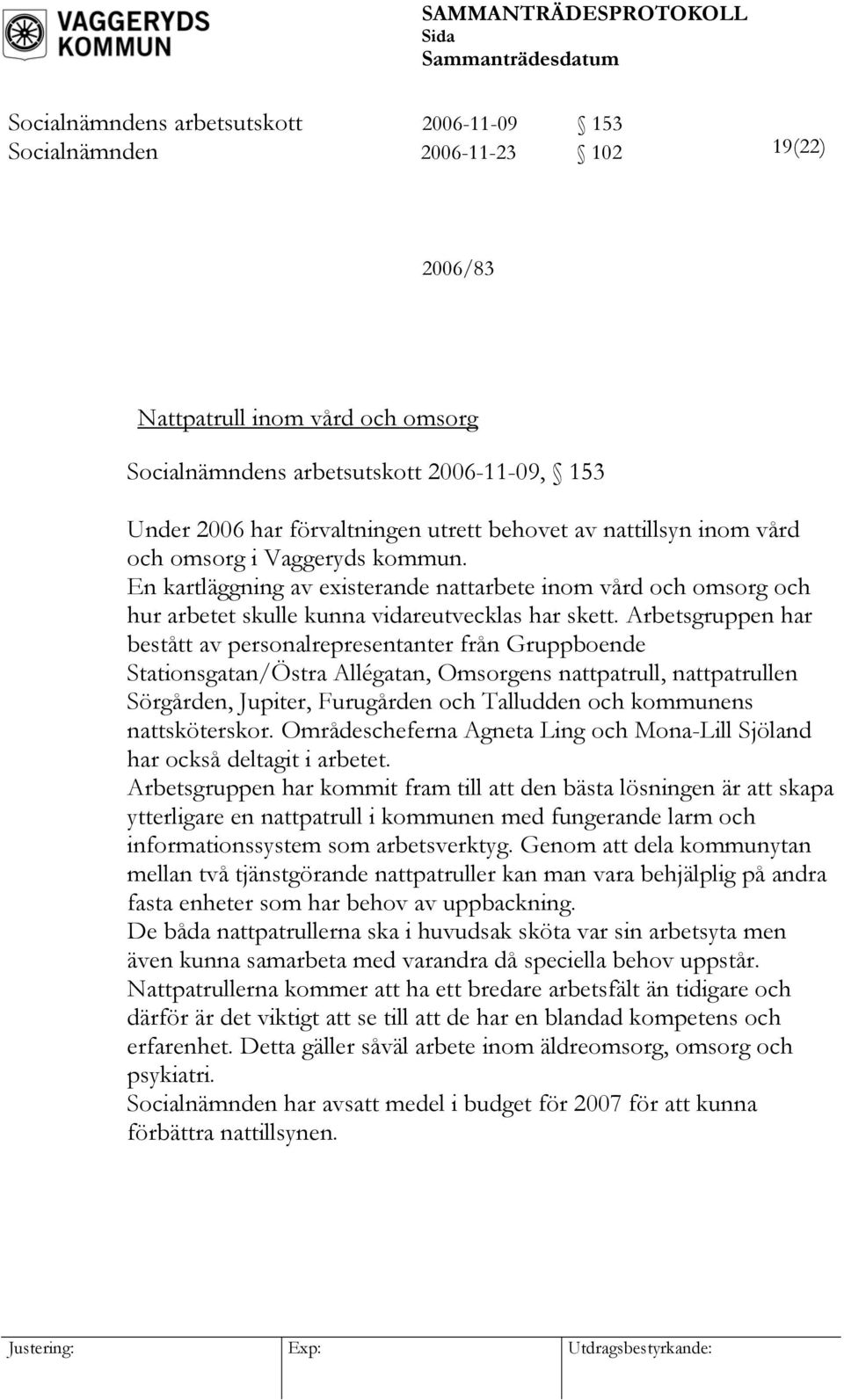 Arbetsgruppen har bestått av personalrepresentanter från Gruppboende Stationsgatan/Östra Allégatan, Omsorgens nattpatrull, nattpatrullen Sörgården, Jupiter, Furugården och Talludden och kommunens