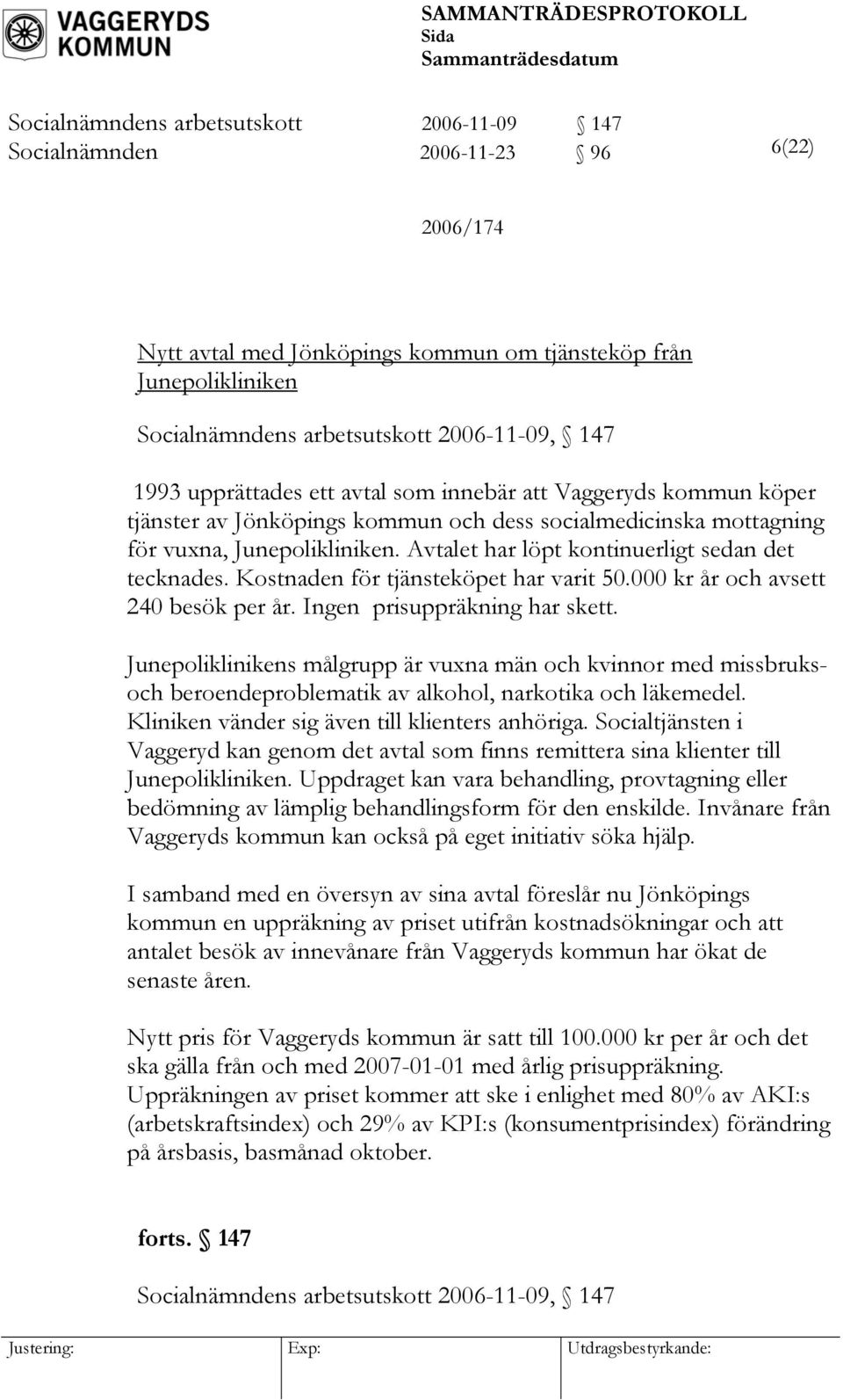 Avtalet har löpt kontinuerligt sedan det tecknades. Kostnaden för tjänsteköpet har varit 50.000 kr år och avsett 240 besök per år. Ingen prisuppräkning har skett.