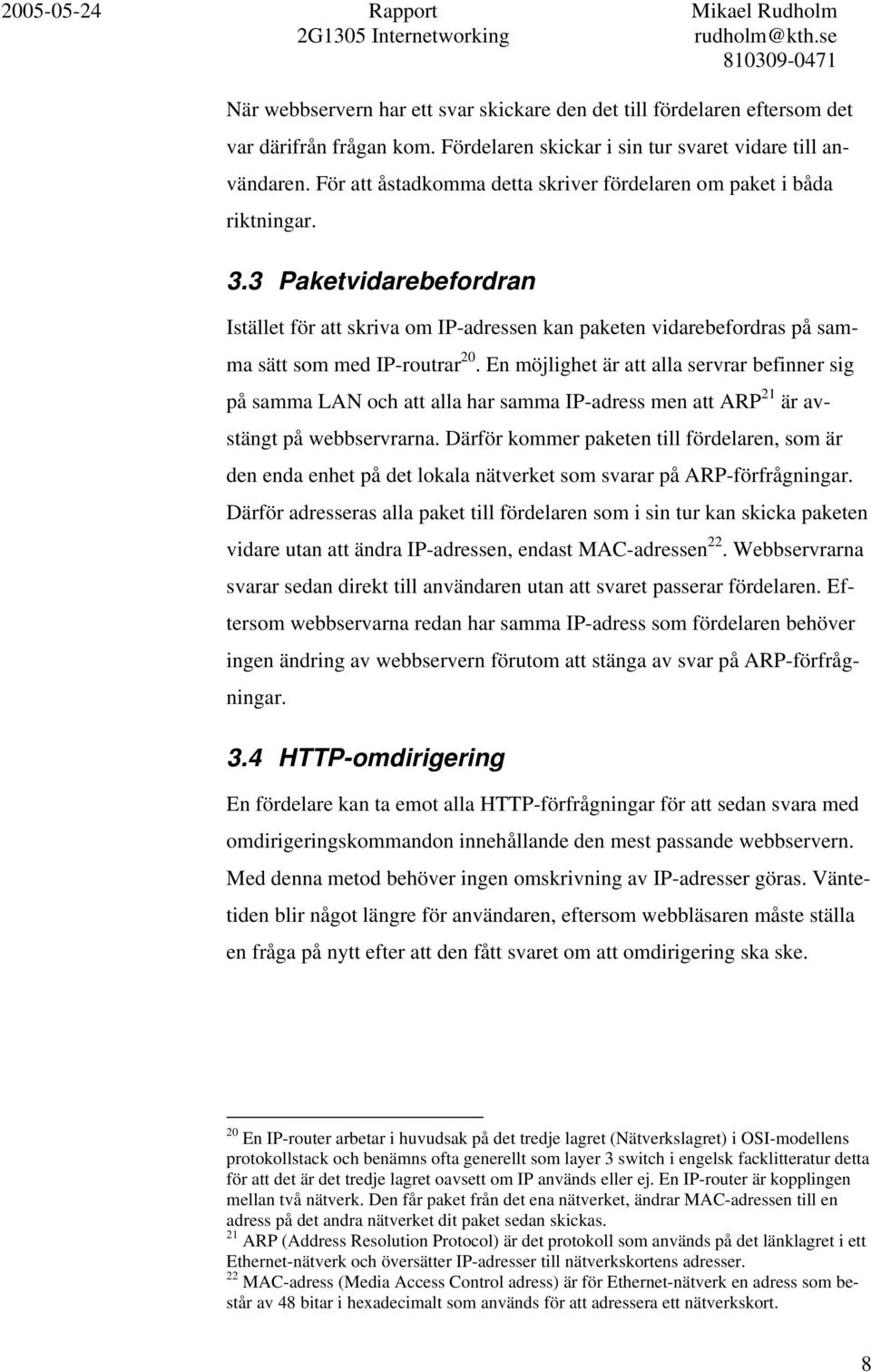 En möjlighet är att alla servrar befinner sig på samma LAN och att alla har samma IP-adress men att ARP 21 är avstängt på webbservrarna.