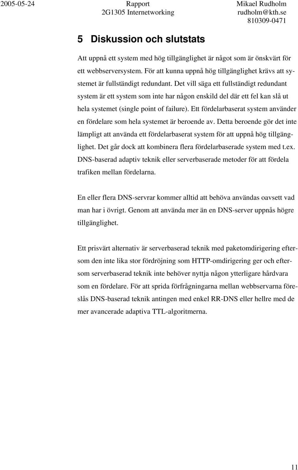 Det vill säga ett fullständigt redundant system är ett system som inte har någon enskild del där ett fel kan slå ut hela systemet (single point of failure).