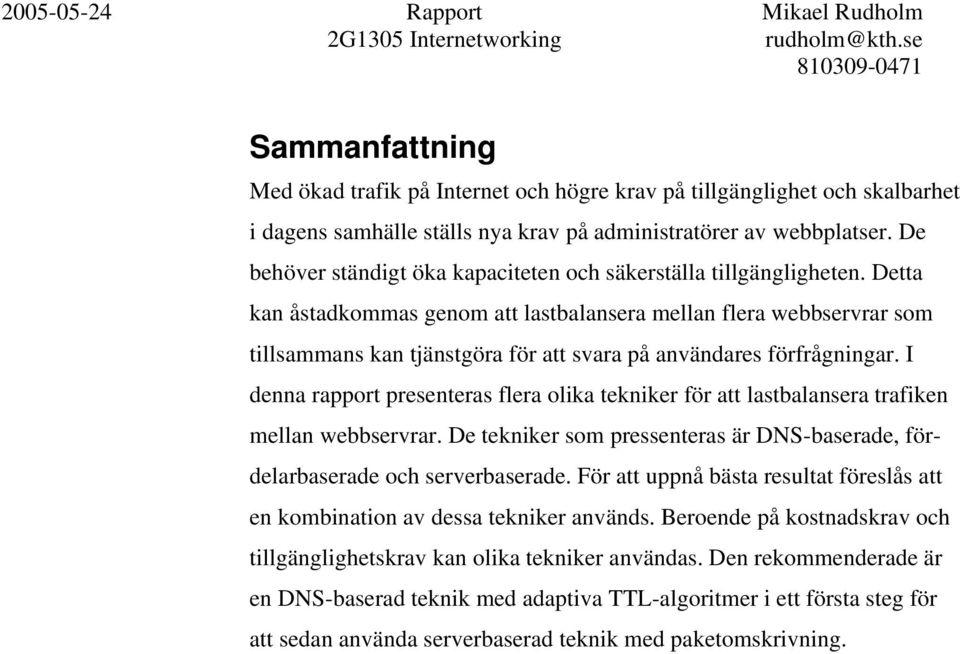 Detta kan åstadkommas genom att lastbalansera mellan flera webbservrar som tillsammans kan tjänstgöra för att svara på användares förfrågningar.