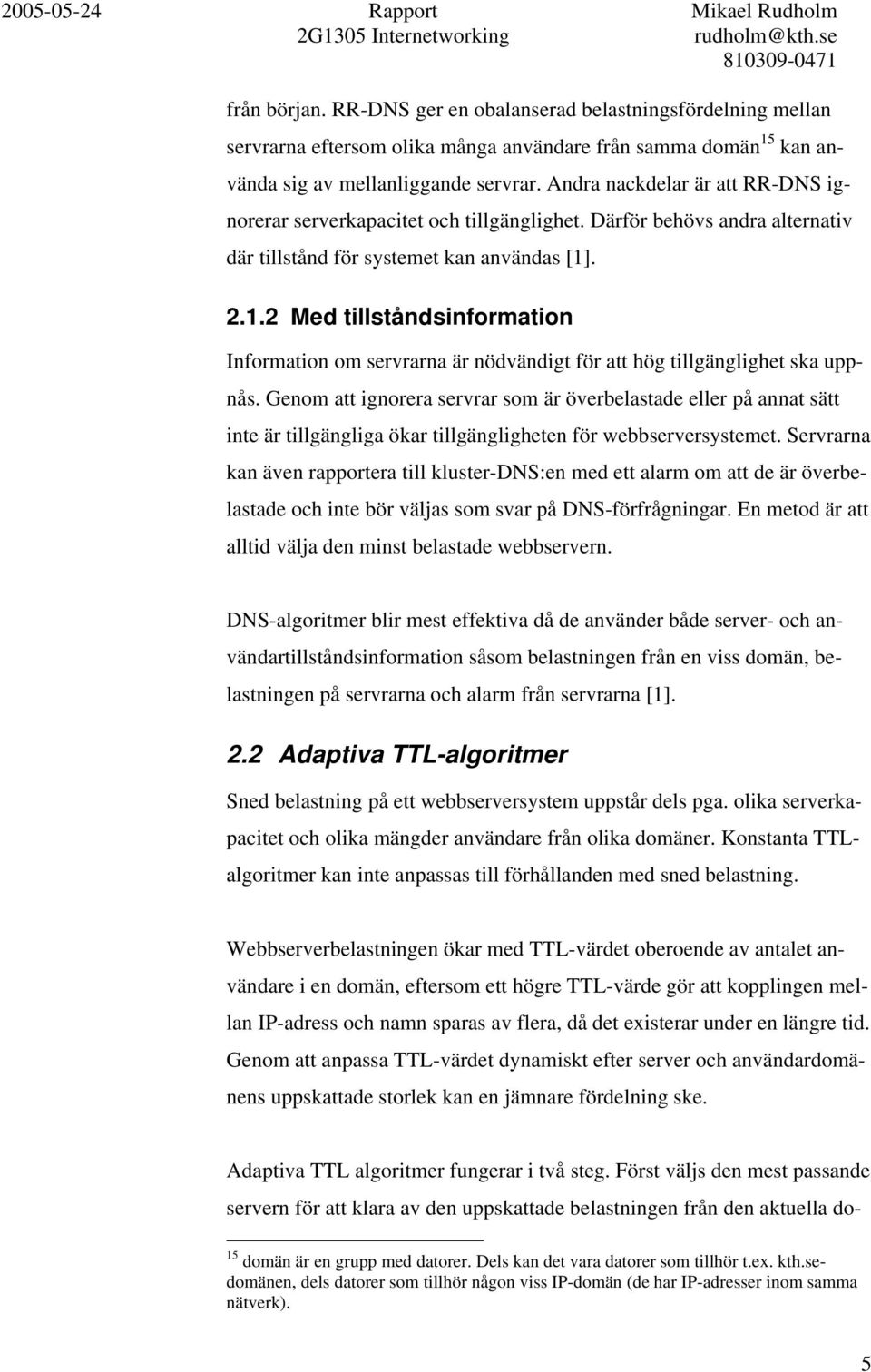 . 2.1.2 Med tillståndsinformation Information om servrarna är nödvändigt för att hög tillgänglighet ska uppnås.