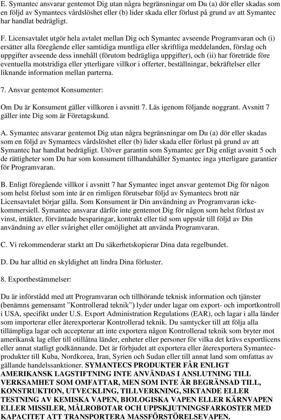 Licensavtalet utgör hela avtalet mellan Dig och Symantec avseende Programvaran och (i) ersätter alla föregående eller samtidiga muntliga eller skriftliga meddelanden, förslag och uppgifter avseende