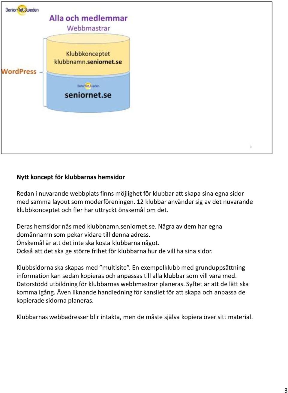 Önskemål är att det inte ska kosta klubbarna något. Också att det ska ge större frihet för klubbarna hur de vill ha sina sidor. Klubbsidorna ska skapas med multisite.