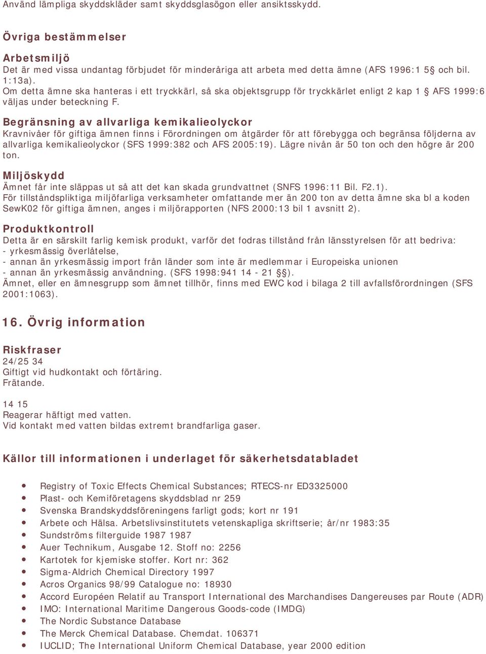 Om detta ämne ska hanteras i ett tryckkärl, så ska objektsgrupp för tryckkärlet enligt 2 kap 1 AFS 1999:6 väljas under beteckning F.