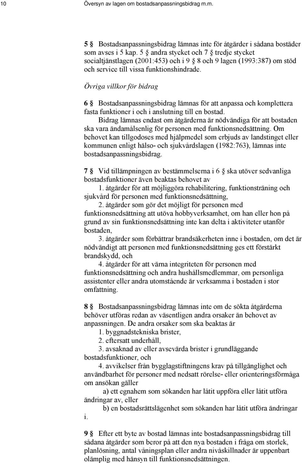 Övriga villkor för bidrag 6 Bostadsanpassningsbidrag lämnas för att anpassa och komplettera fasta funktioner i och i anslutning till en bostad.