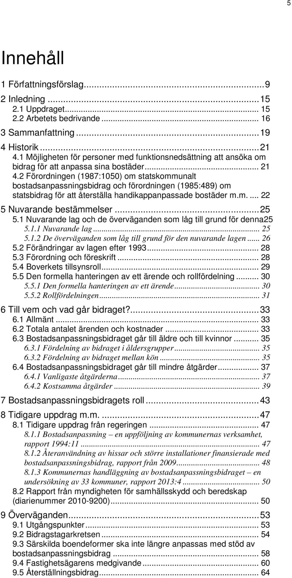 2 Förordningen (1987:1050) om statskommunalt bostadsanpassningsbidrag och förordningen (1985:489) om statsbidrag för att återställa handikappanpassade bostäder m.m.... 22 5 Nuvarande bestämmelser.