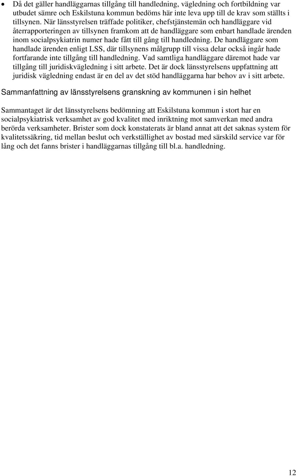 till gång till handledning. De handläggare som handlade ärenden enligt LSS, där tillsynens målgrupp till vissa delar också ingår hade fortfarande inte tillgång till handledning.