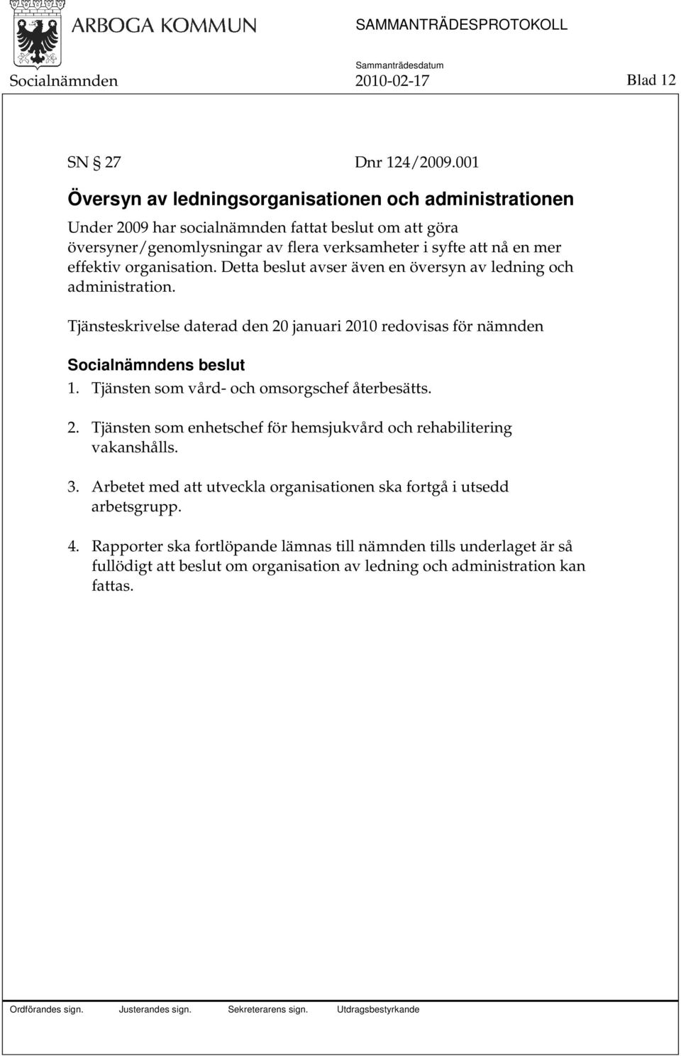 effektiv organisation. Detta beslut avser även en översyn av ledning och administration. Tjänsteskrivelse daterad den 20 januari 2010 redovisas för nämnden 1.