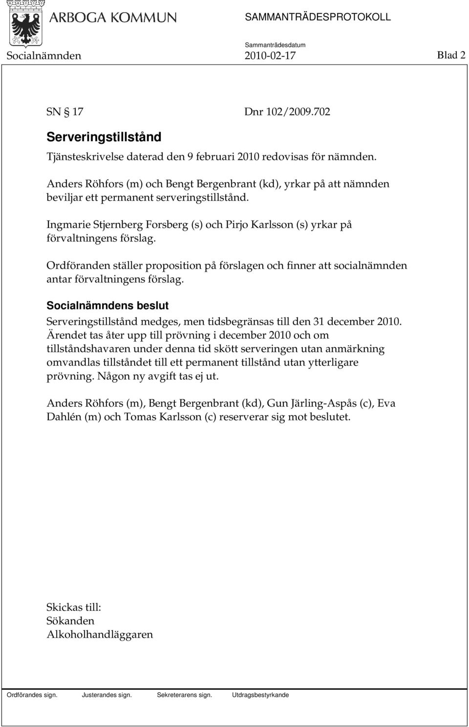 Ordföranden ställer proposition på förslagen och finner att socialnämnden antar förvaltningens förslag. Serveringstillstånd medges, men tidsbegränsas till den 31 december 2010.