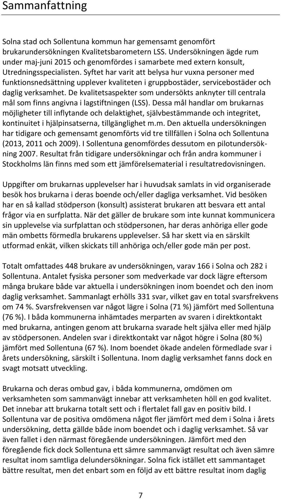 Syftet har varit att belysa hur vuxna personer med funktionsnedsättning upplever kvaliteten i gruppbostäder, servicebostäder och daglig verksamhet.