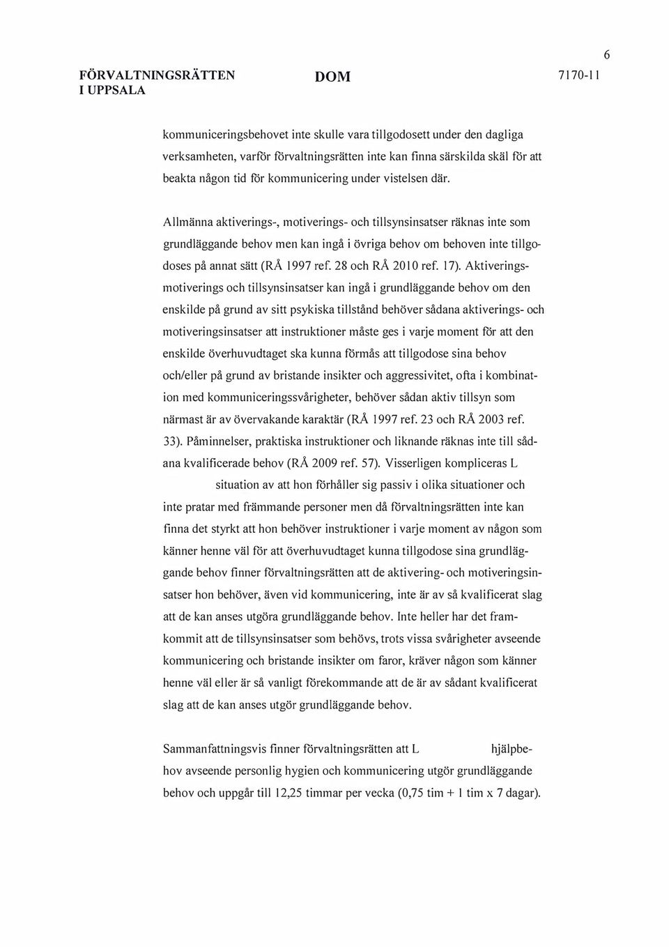 Allmänna aktiverings-, motiverings- och tillsynsinsatser räknas inte som grundläggande behov men kan ingå i övriga behov om behoven inte tillgodoses på annat sätt (RÅ 1997 ref. 28 och RÅ 2010 ref.