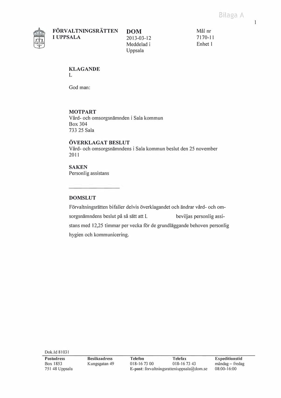 och omsorgsnämndens beslut på så sätt att L beviljas personlig assistans med 12,25 timmar per vecka för de grundläggande behoven personlig hygien och kommunicering. Dok.