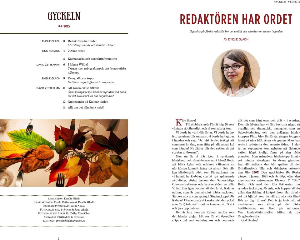 EMELIE GLADH 8 En ny, slätare kopp Nationens nya kaffemaskin recenseras. DAVID ZETTERMAN 11 All You need is Ostkaka! Årets festligaste fest närmar sig! Men vad handlar det hela om?