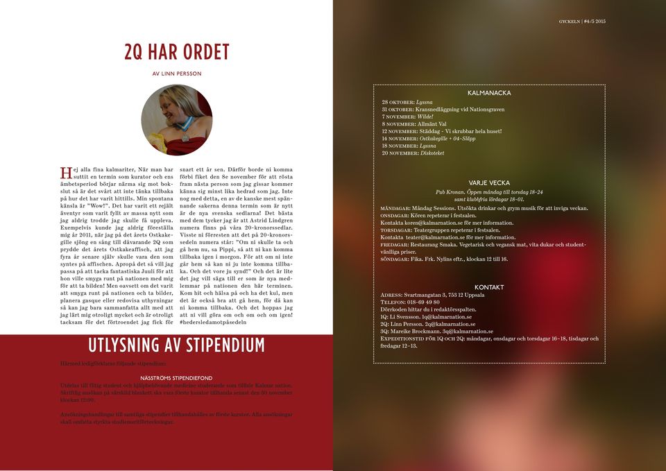 14 november: Ostkakegille + 04-Släpp 18 november: Lyssna 20 november: Diskoteket Hej alla fina kalmariter, När man har suttit en termin som kurator och ens ämbetsperiod börjar närma sig mot bokslut
