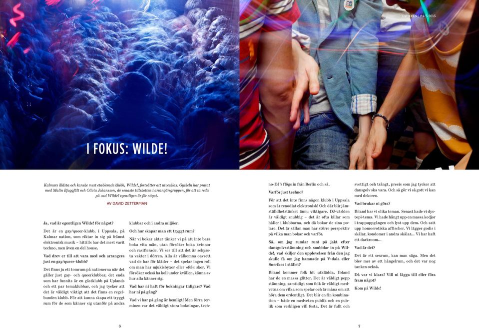 Ja, vad är egentligen Wilde! för något? Det är en gay/queer-klubb, i Uppsala, på Kalmar nation, som riktar in sig på främst elektronisk musik hittills har det mest varit techno, men även en del house.
