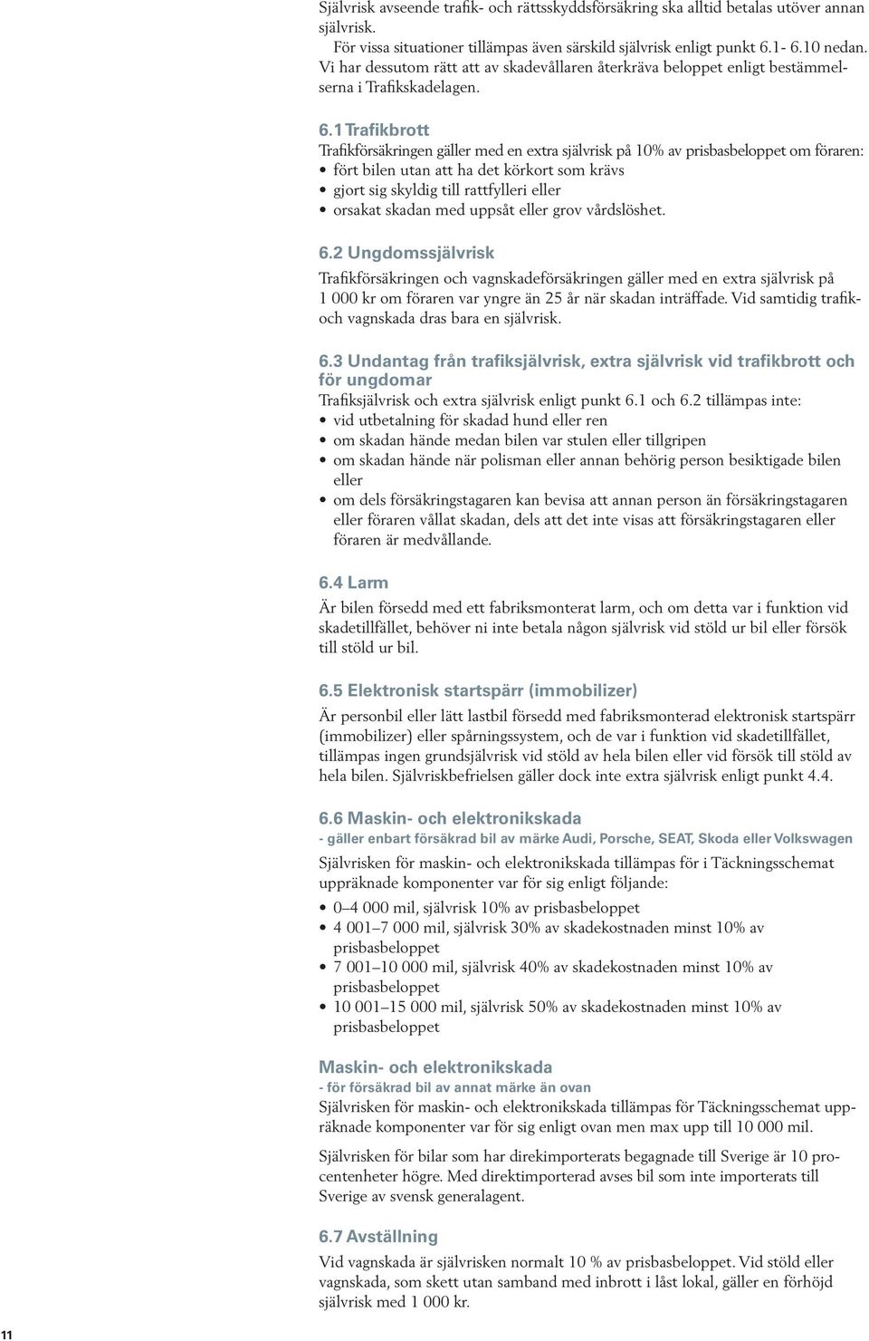 1 Trafikbrott Trafikförsäkringen gäller med en extra självrisk på 10% av prisbasbeloppet om föraren: fört bilen utan att ha det körkort som krävs gjort sig skyldig till rattfylleri eller orsakat